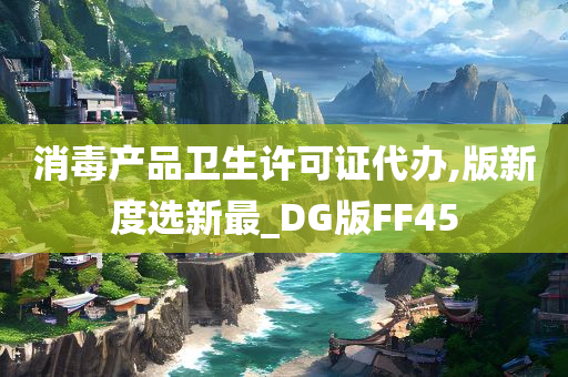 消毒产品卫生许可证代办,版新度选新最_DG版FF45