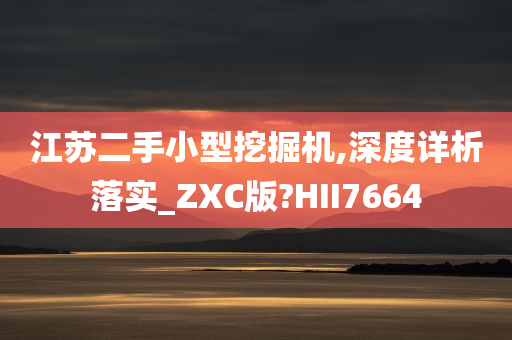 江苏二手小型挖掘机,深度详析落实_ZXC版?HII7664