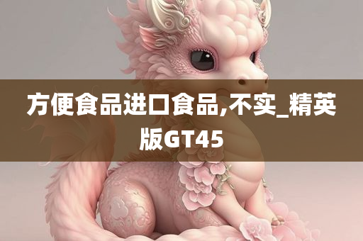 方便食品进口食品,不实_精英版GT45