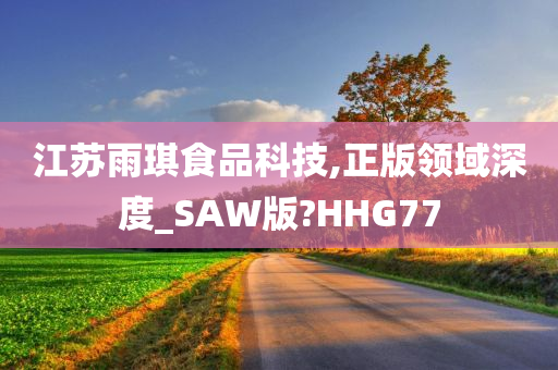 江苏雨琪食品科技,正版领域深度_SAW版?HHG77