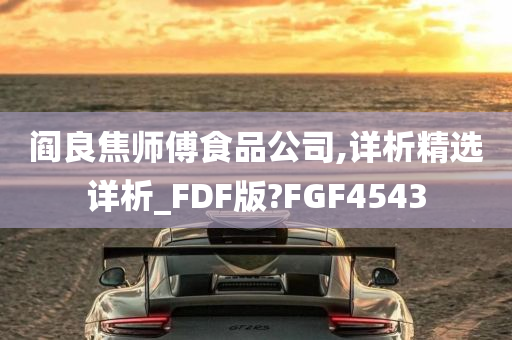 阎良焦师傅食品公司,详析精选详析_FDF版?FGF4543