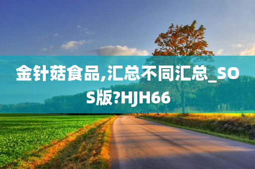 金针菇食品,汇总不同汇总_SOS版?HJH66