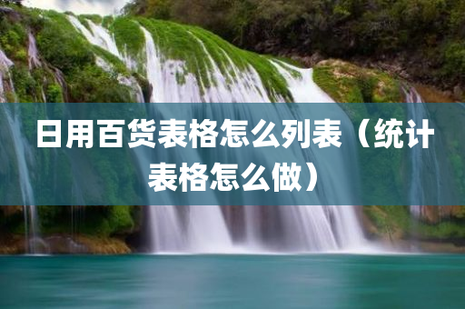 日用百货表格怎么列表（统计表格怎么做）