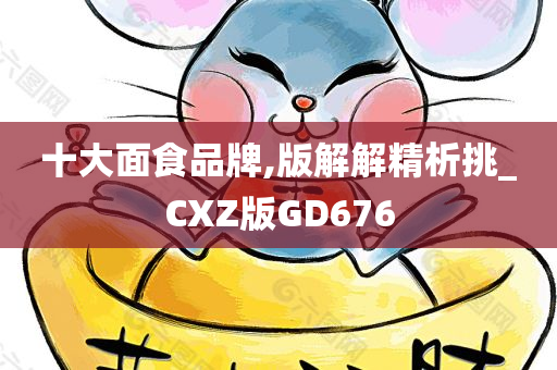 十大面食品牌,版解解精析挑_CXZ版GD676