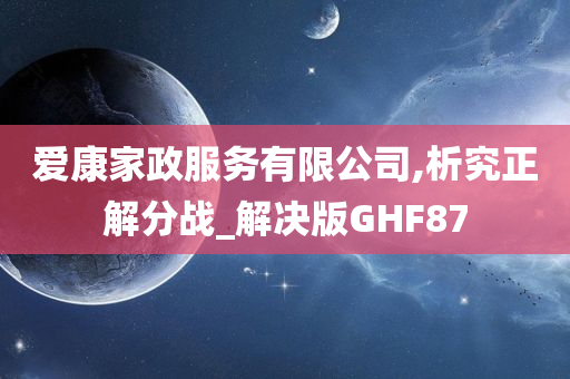 爱康家政服务有限公司,析究正解分战_解决版GHF87