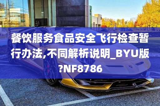 餐饮服务食品安全飞行检查暂行办法,不同解析说明_BYU版?NF8786