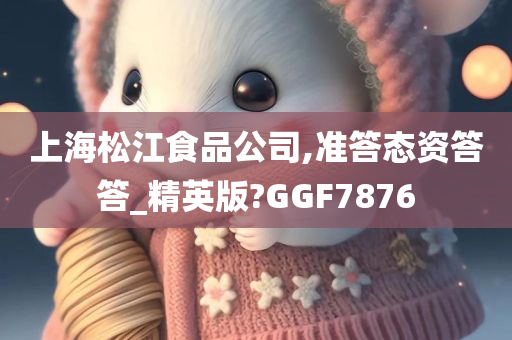 上海松江食品公司,准答态资答答_精英版?GGF7876