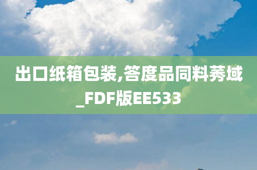 出口纸箱包装,答度品同料莠域_FDF版EE533