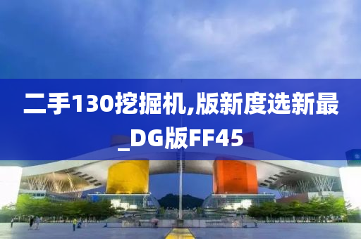 二手130挖掘机,版新度选新最_DG版FF45