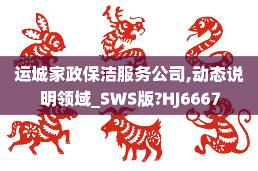 运城家政保洁服务公司,动态说明领域_SWS版?HJ6667