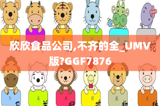 欣欣食品公司,不齐的全_UMV版?GGF7876