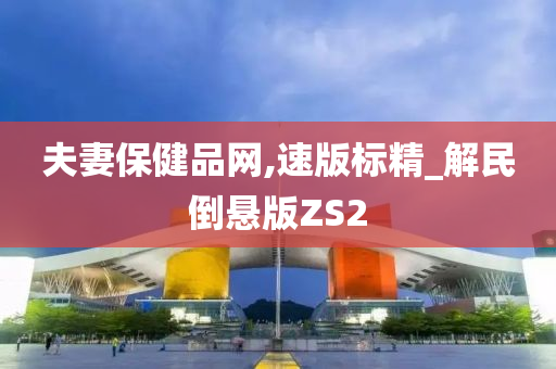 夫妻保健品网,速版标精_解民倒悬版ZS2