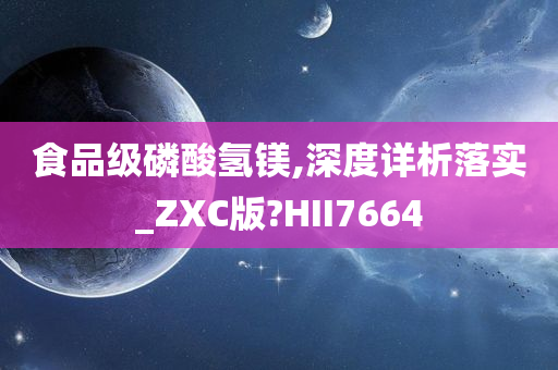 食品级磷酸氢镁,深度详析落实_ZXC版?HII7664