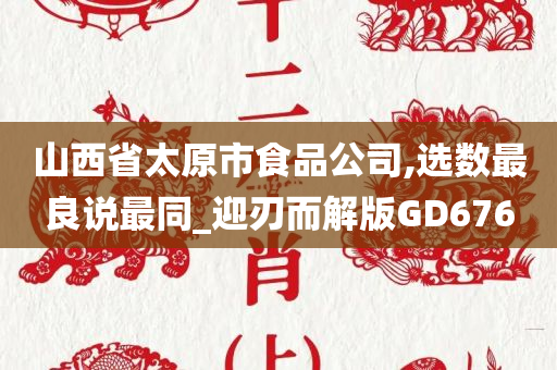 山西省太原市食品公司,选数最良说最同_迎刃而解版GD676