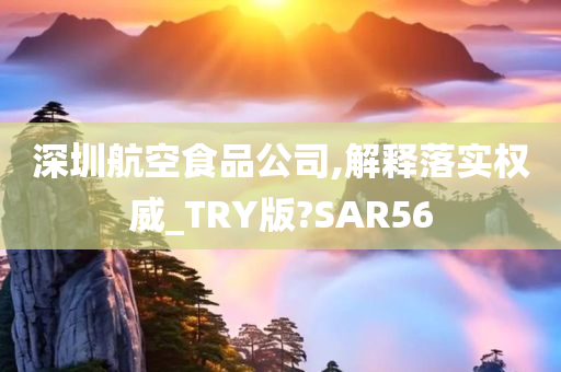 深圳航空食品公司,解释落实权威_TRY版?SAR56