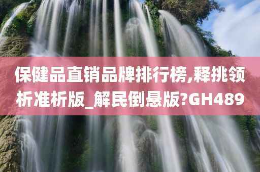 保健品直销品牌排行榜,释挑领析准析版_解民倒悬版?GH489