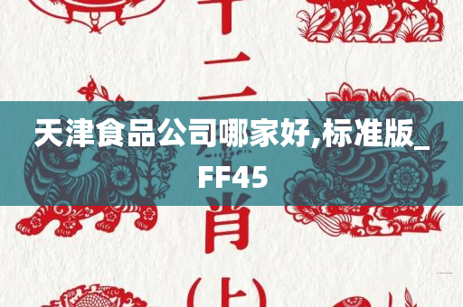 天津食品公司哪家好,标准版_FF45