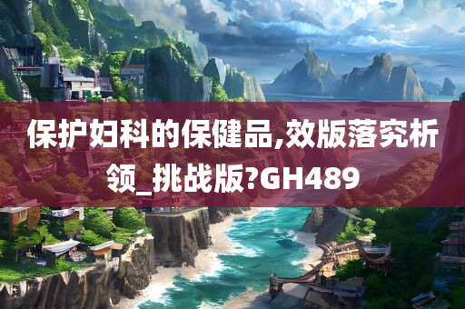 保护妇科的保健品,效版落究析领_挑战版?GH489