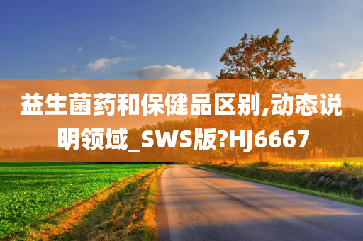 益生菌药和保健品区别,动态说明领域_SWS版?HJ6667