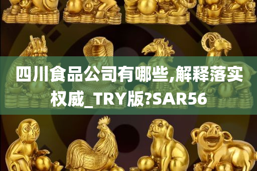 四川食品公司有哪些,解释落实权威_TRY版?SAR56