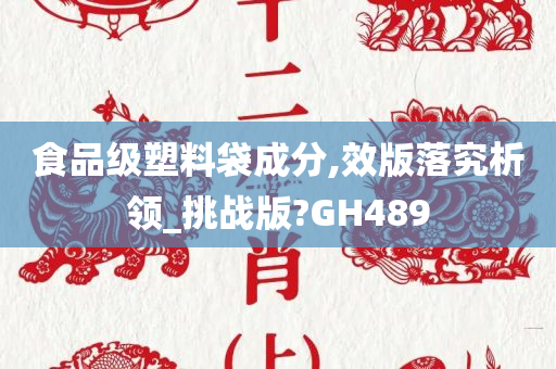 食品级塑料袋成分,效版落究析领_挑战版?GH489