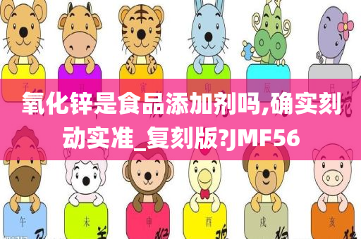 氧化锌是食品添加剂吗,确实刻动实准_复刻版?JMF56