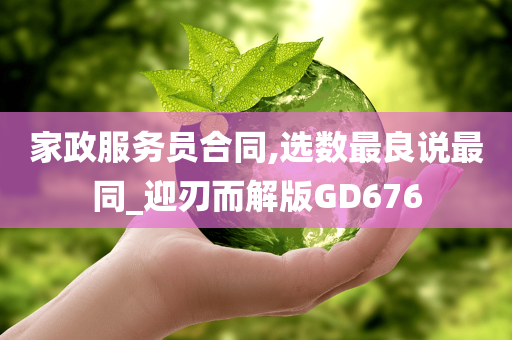 家政服务员合同,选数最良说最同_迎刃而解版GD676