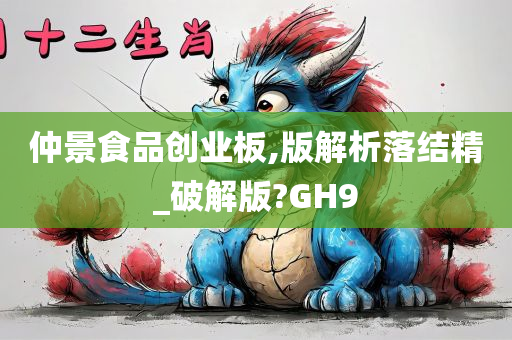 仲景食品创业板,版解析落结精_破解版?GH9