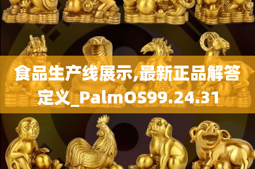 食品生产线展示,最新正品解答定义_PalmOS99.24.31