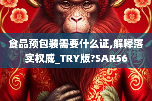 食品预包装需要什么证,解释落实权威_TRY版?SAR56