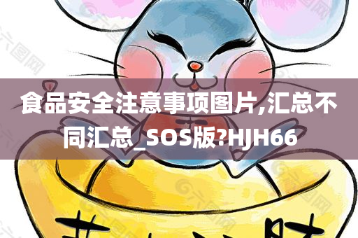 食品安全注意事项图片,汇总不同汇总_SOS版?HJH66