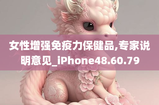 女性增强免疫力保健品,专家说明意见_iPhone48.60.79