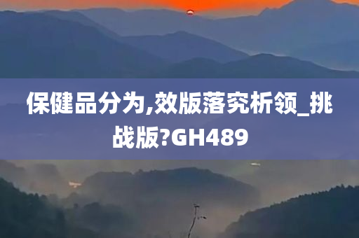 保健品分为,效版落究析领_挑战版?GH489