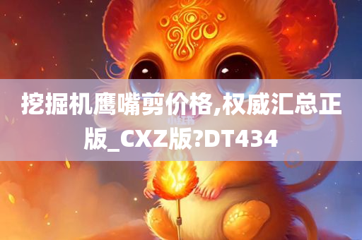 挖掘机鹰嘴剪价格,权威汇总正版_CXZ版?DT434