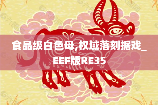 食品级白色母,权域落刻据戏_EEF版RE35