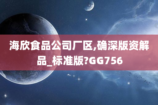 海欣食品公司厂区,确深版资解品_标准版?GG756