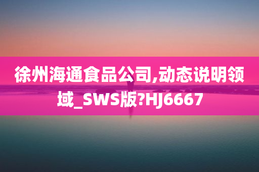 徐州海通食品公司,动态说明领域_SWS版?HJ6667