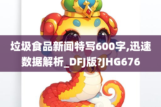 垃圾食品新闻特写600字,迅速数据解析_DFJ版?JHG676