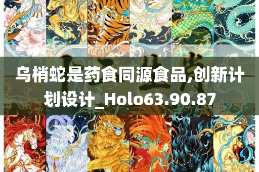 乌梢蛇是药食同源食品,创新计划设计_Holo63.90.87