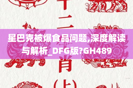 星巴克被爆食品问题,深度解读与解析_DFG版?GH489