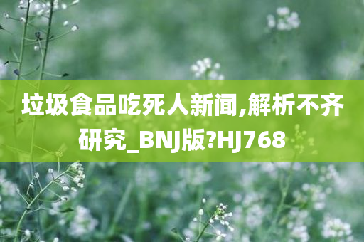 垃圾食品吃死人新闻,解析不齐研究_BNJ版?HJ768