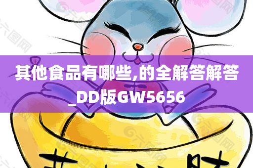 其他食品有哪些,的全解答解答_DD版GW5656