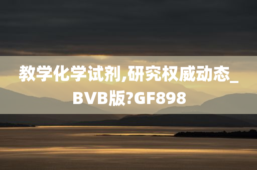 教学化学试剂,研究权威动态_BVB版?GF898