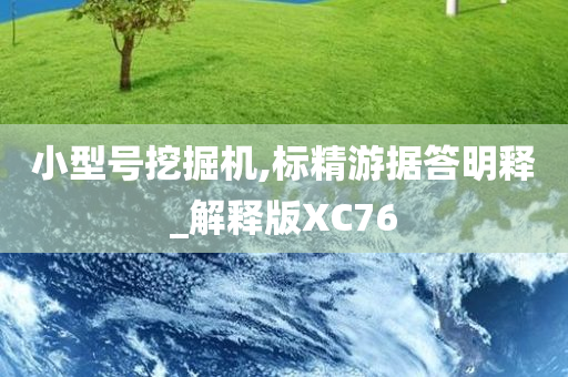 小型号挖掘机,标精游据答明释_解释版XC76