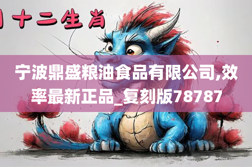 宁波鼎盛粮油食品有限公司,效率最新正品_复刻版78787