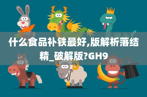 什么食品补铁最好,版解析落结精_破解版?GH9