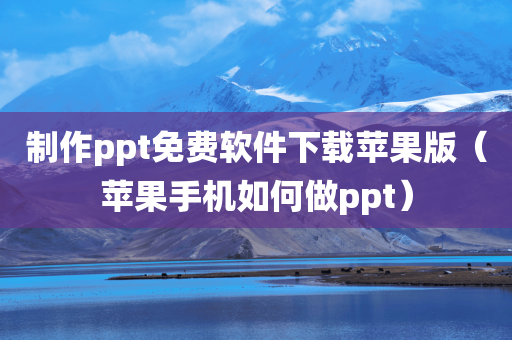 制作ppt免费软件下载苹果版（苹果手机如何做ppt）