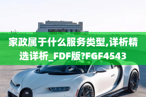 家政属于什么服务类型,详析精选详析_FDF版?FGF4543