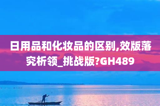 日用品和化妆品的区别,效版落究析领_挑战版?GH489