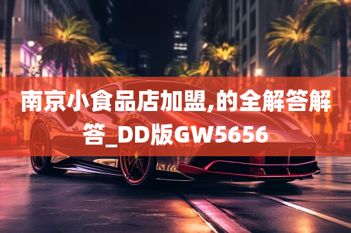 南京小食品店加盟,的全解答解答_DD版GW5656